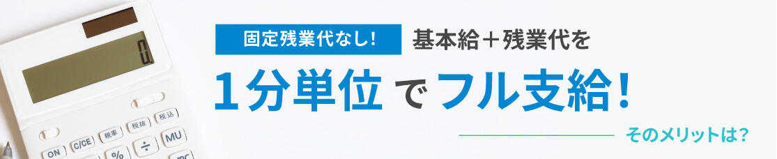 固定残業代なし！基本給＋残業代を1分単位でフル支給